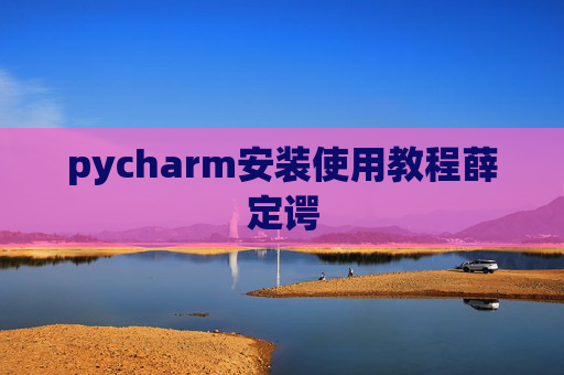 pycharm安装使用教程薛定谔 pycharm安装使用教程薛定谔